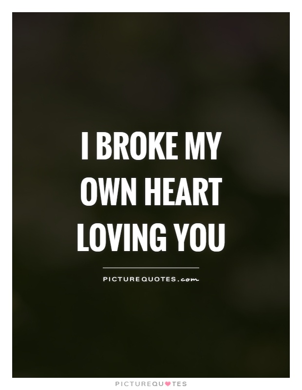 I broke my own heart loving you | Picture Quotes