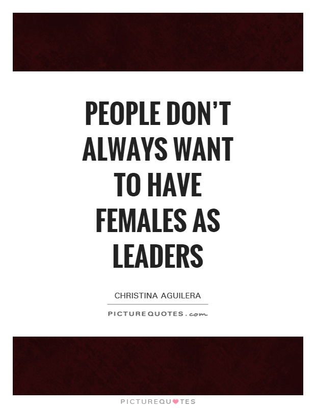 People don't always want to have females as leaders Picture Quote #1
