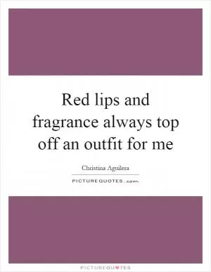 Red lips and fragrance always top off an outfit for me Picture Quote #1