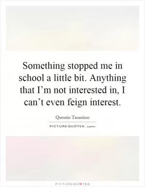 Something stopped me in school a little bit. Anything that I’m not interested in, I can’t even feign interest Picture Quote #1