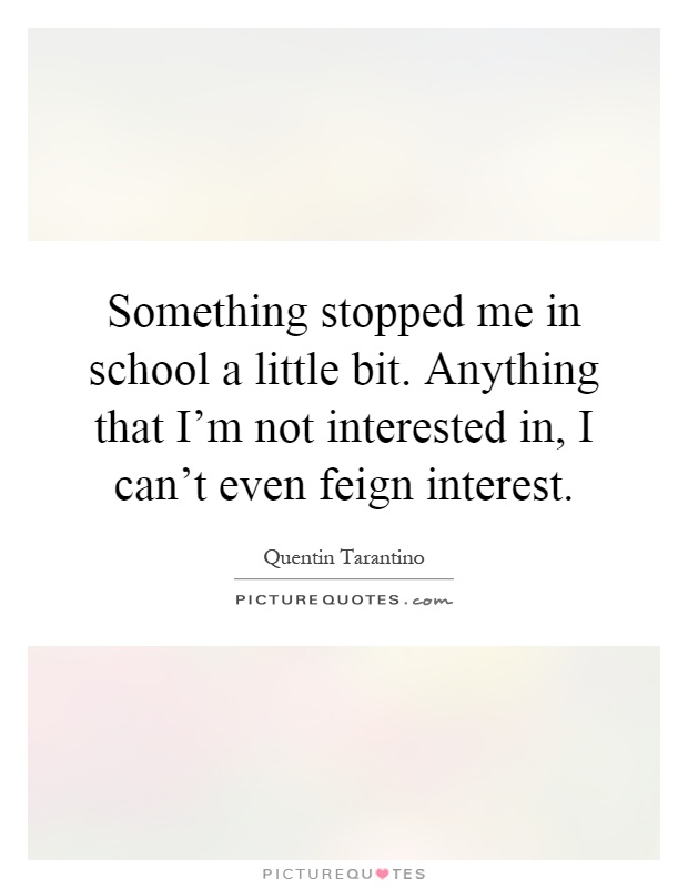 Something stopped me in school a little bit. Anything that I'm not interested in, I can't even feign interest Picture Quote #1