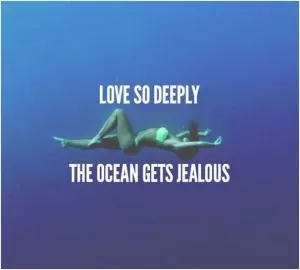 Love so deeply the ocean gets jealous Picture Quote #1