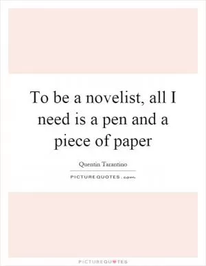 To be a novelist, all I need is a pen and a piece of paper Picture Quote #1