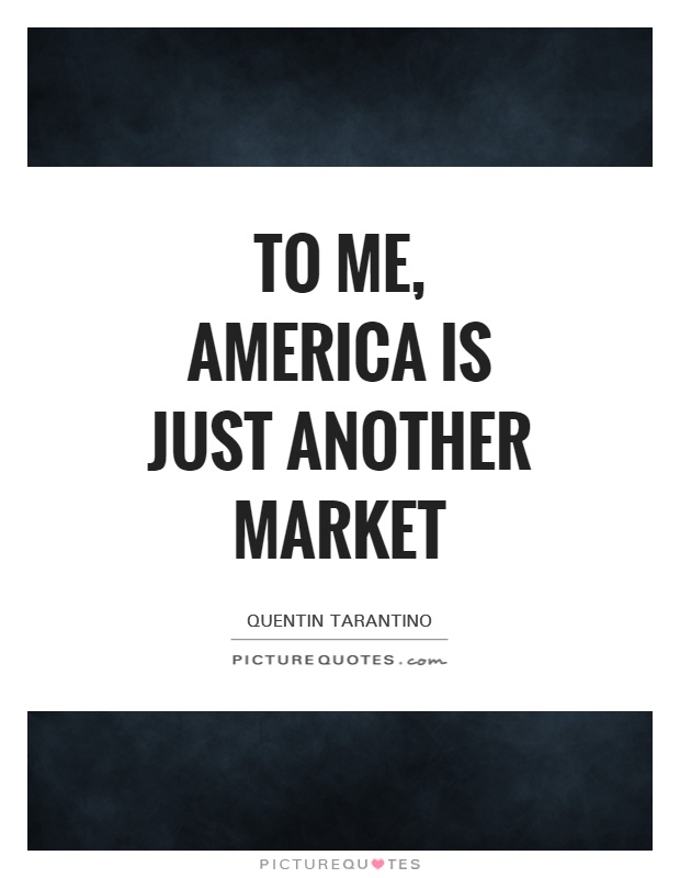 To me, America is just another market Picture Quote #1