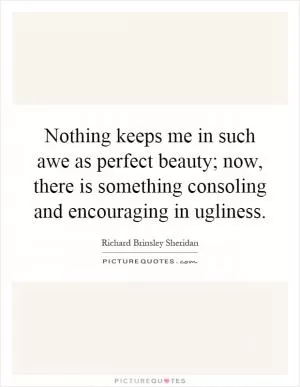 Nothing keeps me in such awe as perfect beauty; now, there is something consoling and encouraging in ugliness Picture Quote #1