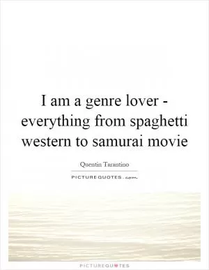 I am a genre lover - everything from spaghetti western to samurai movie Picture Quote #1