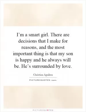 I’m a smart girl. There are decisions that I make for reasons, and the most important thing is that my son is happy and he always will be. He’s surrounded by love Picture Quote #1