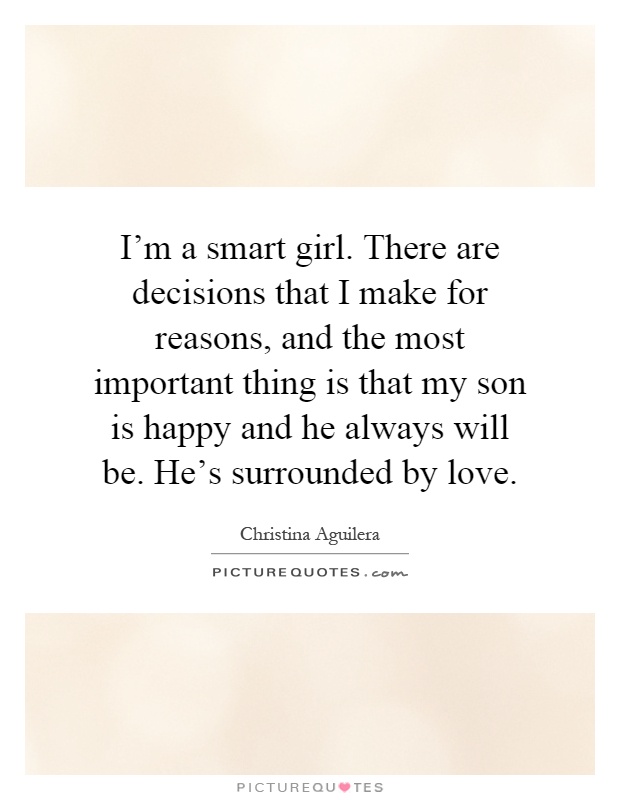 I'm a smart girl. There are decisions that I make for reasons, and the most important thing is that my son is happy and he always will be. He's surrounded by love Picture Quote #1