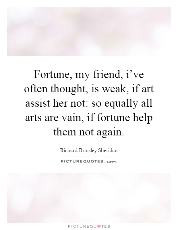 Fortune, my friend, i've often thought, is weak, if art assist her not: so equally all arts are vain, if fortune help them not again Picture Quote #1