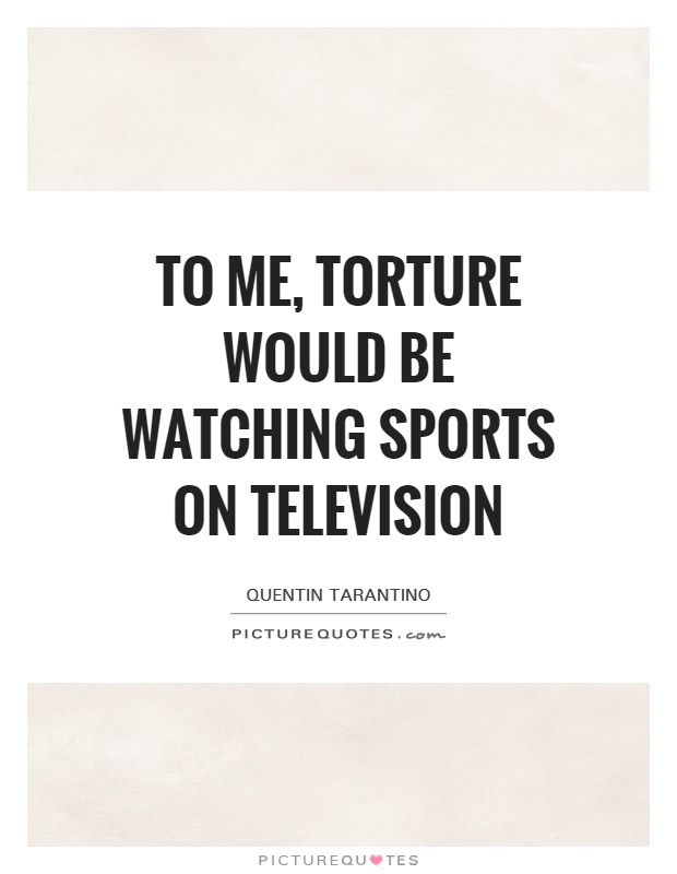 To me, torture would be watching sports on television Picture Quote #1