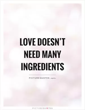 Love doesn’t need many ingredients Picture Quote #1