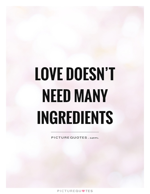 Love doesn't need many ingredients Picture Quote #1