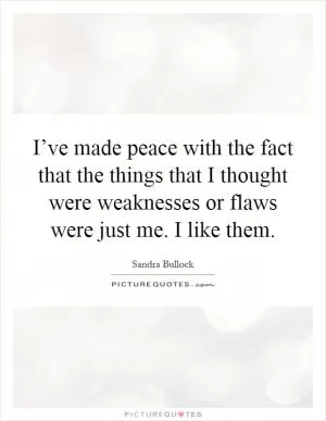 I’ve made peace with the fact that the things that I thought were weaknesses or flaws were just me. I like them Picture Quote #1