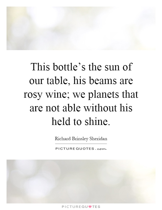 This bottle's the sun of our table, his beams are rosy wine; we planets that are not able without his held to shine Picture Quote #1