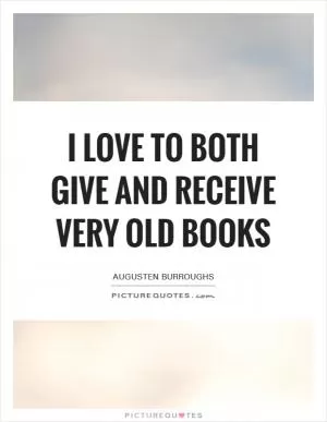I love to both give and receive very old books Picture Quote #1