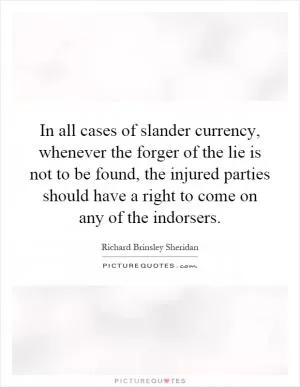 In all cases of slander currency, whenever the forger of the lie is not to be found, the injured parties should have a right to come on any of the indorsers Picture Quote #1