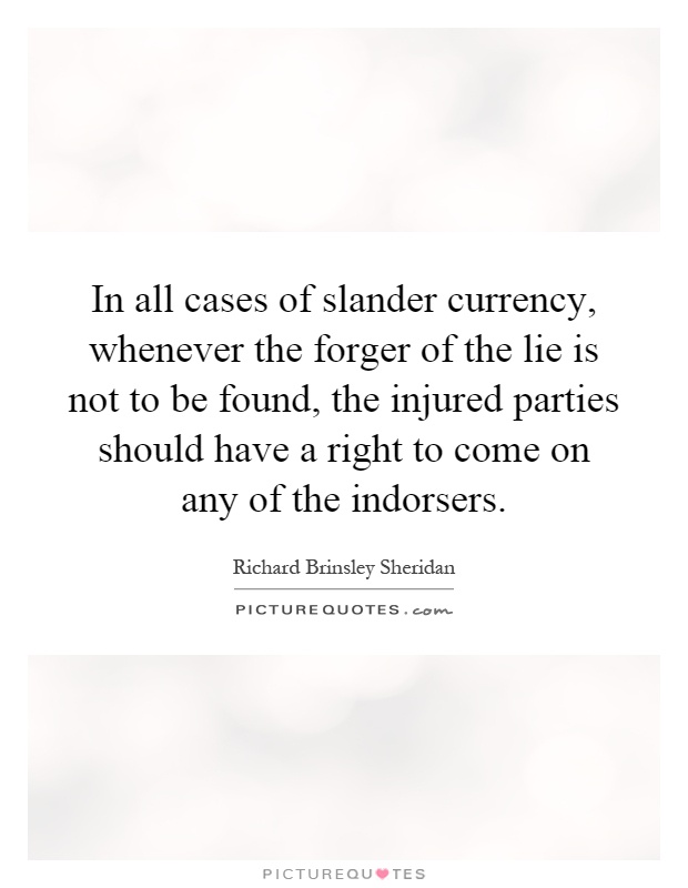 In all cases of slander currency, whenever the forger of the lie is not to be found, the injured parties should have a right to come on any of the indorsers Picture Quote #1