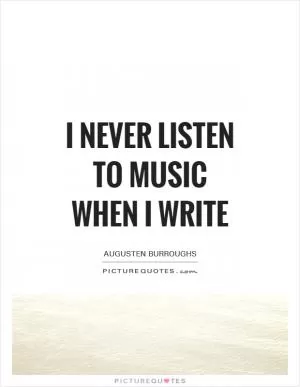 I never listen to music when I write Picture Quote #1