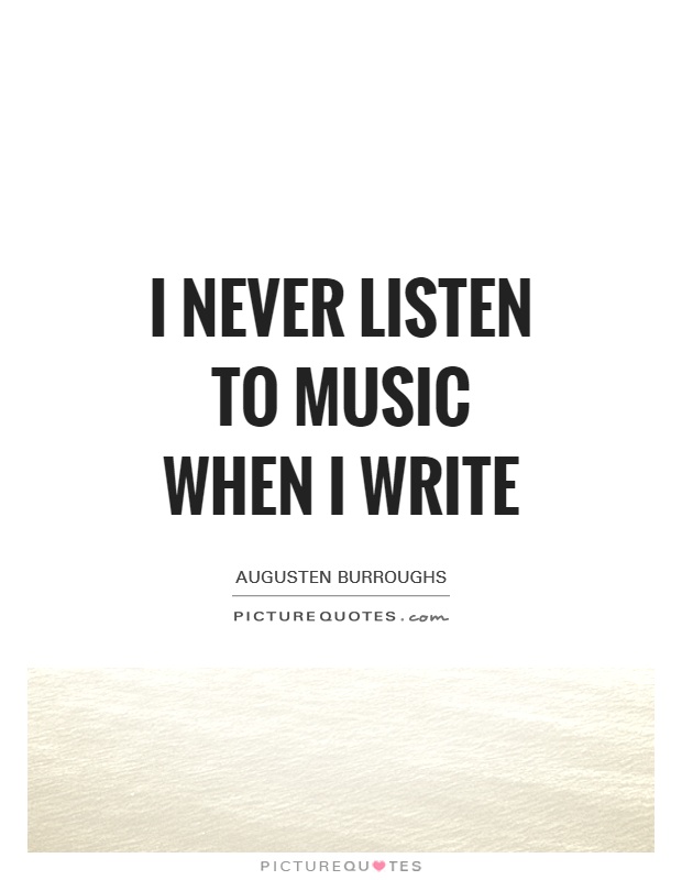 I never listen to music when I write Picture Quote #1