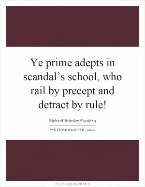 Ye prime adepts in scandal’s school, who rail by precept and detract by rule! Picture Quote #1