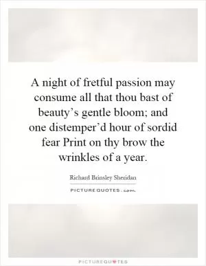 A night of fretful passion may consume all that thou bast of beauty’s gentle bloom; and one distemper’d hour of sordid fear Print on thy brow the wrinkles of a year Picture Quote #1