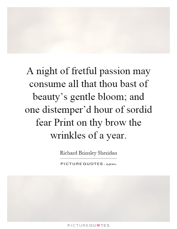 A night of fretful passion may consume all that thou bast of beauty's gentle bloom; and one distemper'd hour of sordid fear Print on thy brow the wrinkles of a year Picture Quote #1