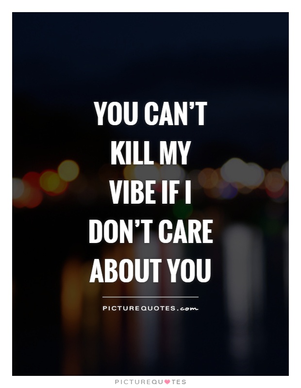 You can't kill my vibe if I don't care about you Picture Quote #1