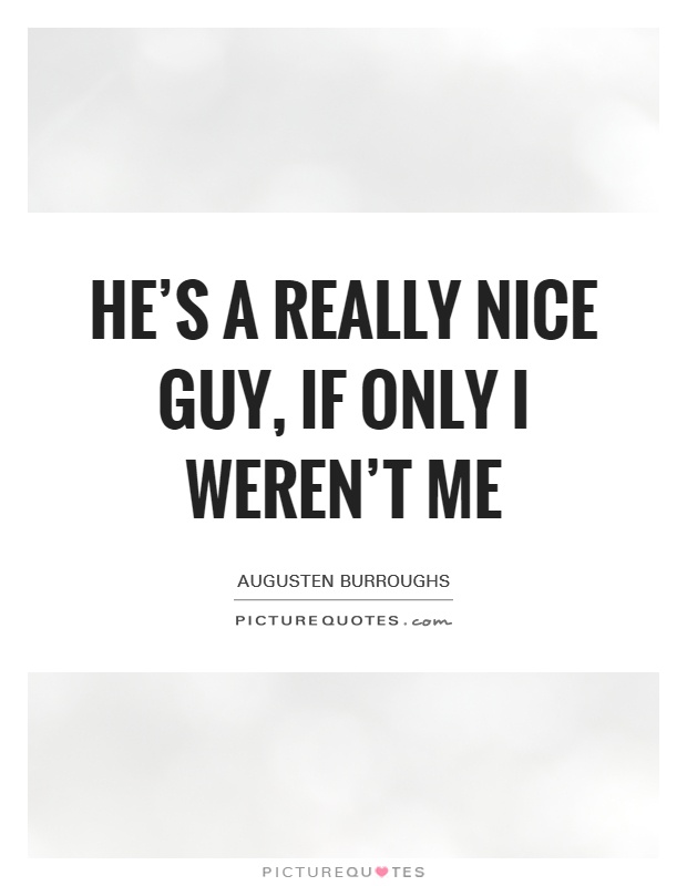 He's a really nice guy, if only I weren't me Picture Quote #1