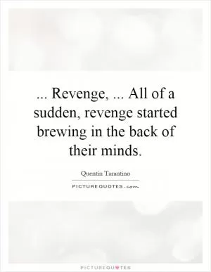 ... Revenge,... All of a sudden, revenge started brewing in the back of their minds Picture Quote #1