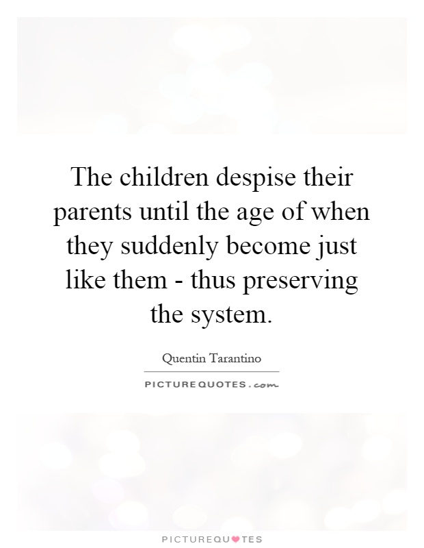 The children despise their parents until the age of when they suddenly become just like them - thus preserving the system Picture Quote #1