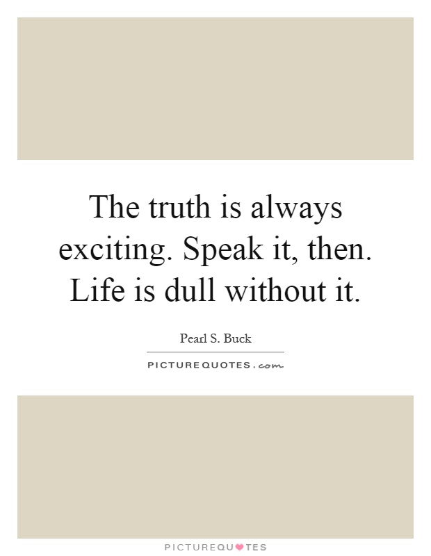 The truth is always exciting. Speak it, then. Life is dull without it Picture Quote #1