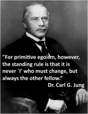 For primitive egoism, however, the standing rule is that it is never “i” who must change, but always the other fellow Picture Quote #1
