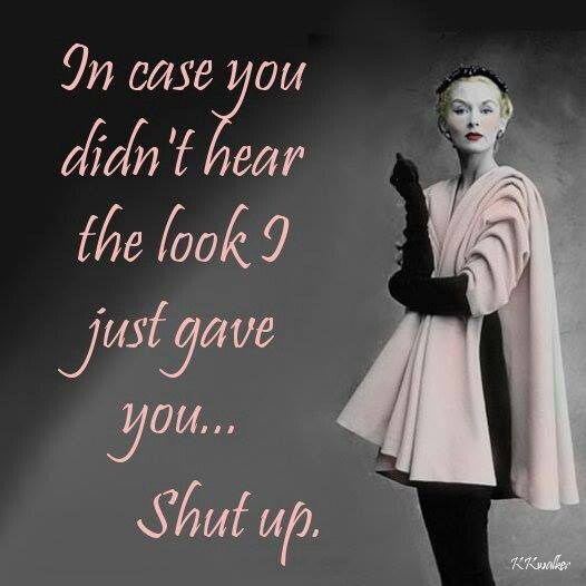 In case you didn't hear the look I just gave you... Shut up Picture Quote #1