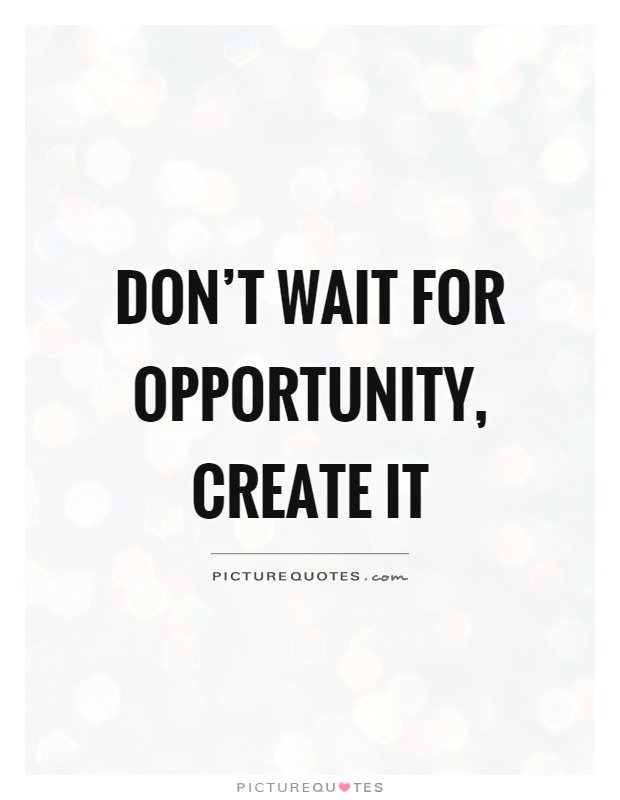 Don't wait for opportunity, create it Picture Quote #1
