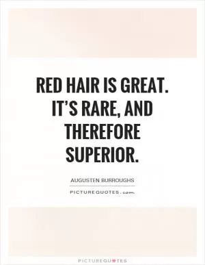 Red hair is great. It’s rare, and therefore superior Picture Quote #1