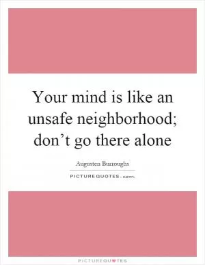 Your mind is like an unsafe neighborhood; don’t go there alone Picture Quote #1