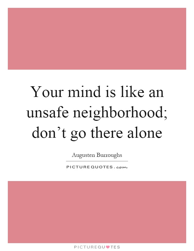 Your mind is like an unsafe neighborhood; don't go there alone Picture Quote #1