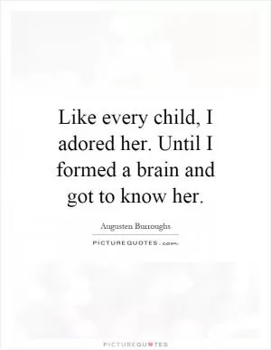 Like every child, I adored her. Until I formed a brain and got to know her Picture Quote #1