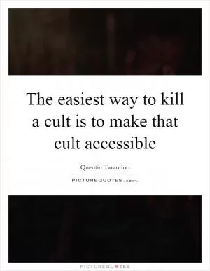 The easiest way to kill a cult is to make that cult accessible Picture Quote #1