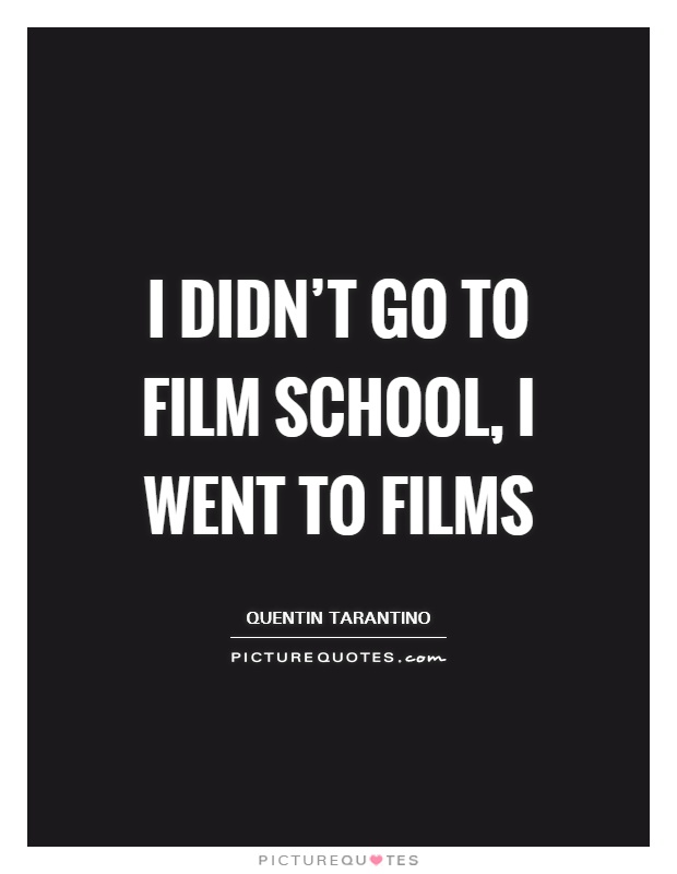 I didn't go to film school, I went to films Picture Quote #1