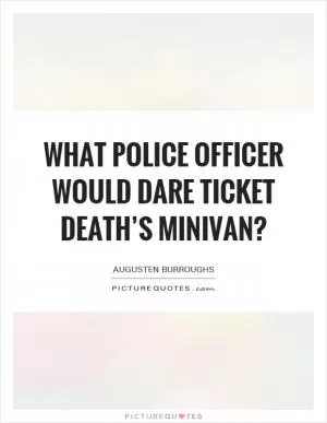 What police officer would dare ticket Death’s minivan? Picture Quote #1