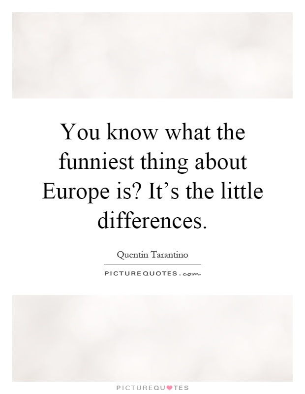 You know what the funniest thing about Europe is? It's the little differences Picture Quote #1