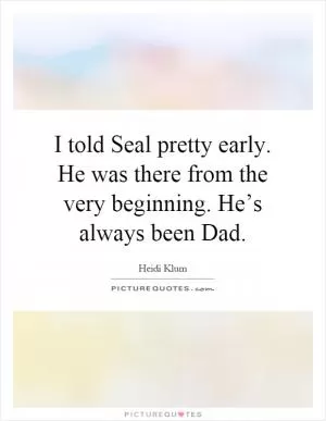 I told Seal pretty early. He was there from the very beginning. He’s always been Dad Picture Quote #1