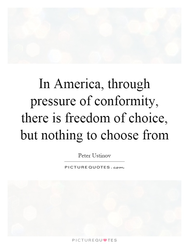 In America, through pressure of conformity, there is freedom of choice, but nothing to choose from Picture Quote #1