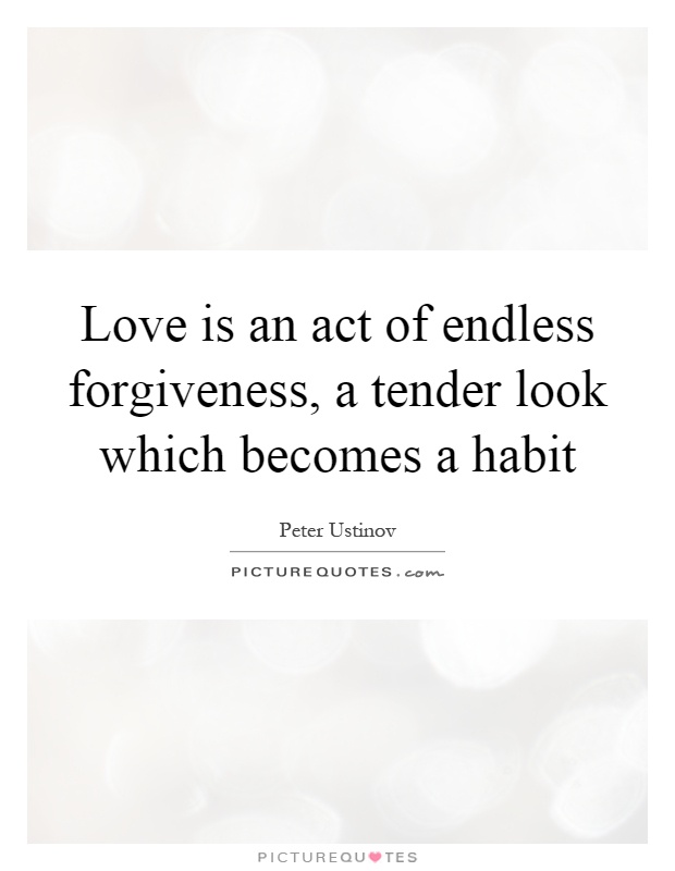 Love is an act of endless forgiveness, a tender look which becomes a habit Picture Quote #1