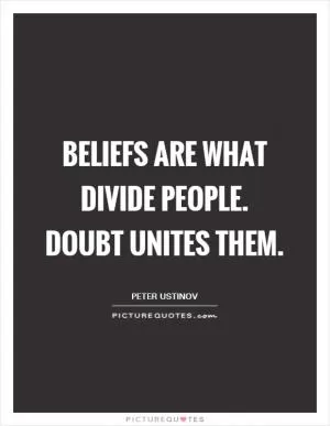 Beliefs are what divide people. Doubt unites them Picture Quote #1