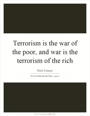 Terrorism is the war of the poor, and war is the terrorism of the rich Picture Quote #1