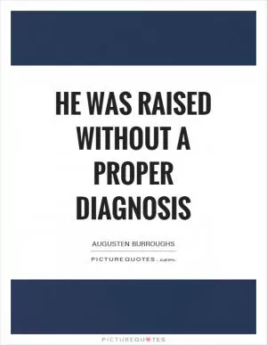 He was raised without a proper diagnosis Picture Quote #1