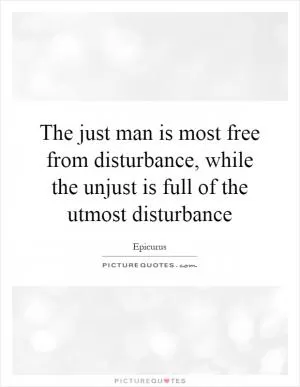 The just man is most free from disturbance, while the unjust is full of the utmost disturbance Picture Quote #1