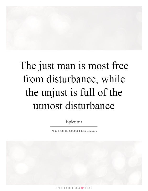 The just man is most free from disturbance, while the unjust is full of the utmost disturbance Picture Quote #1